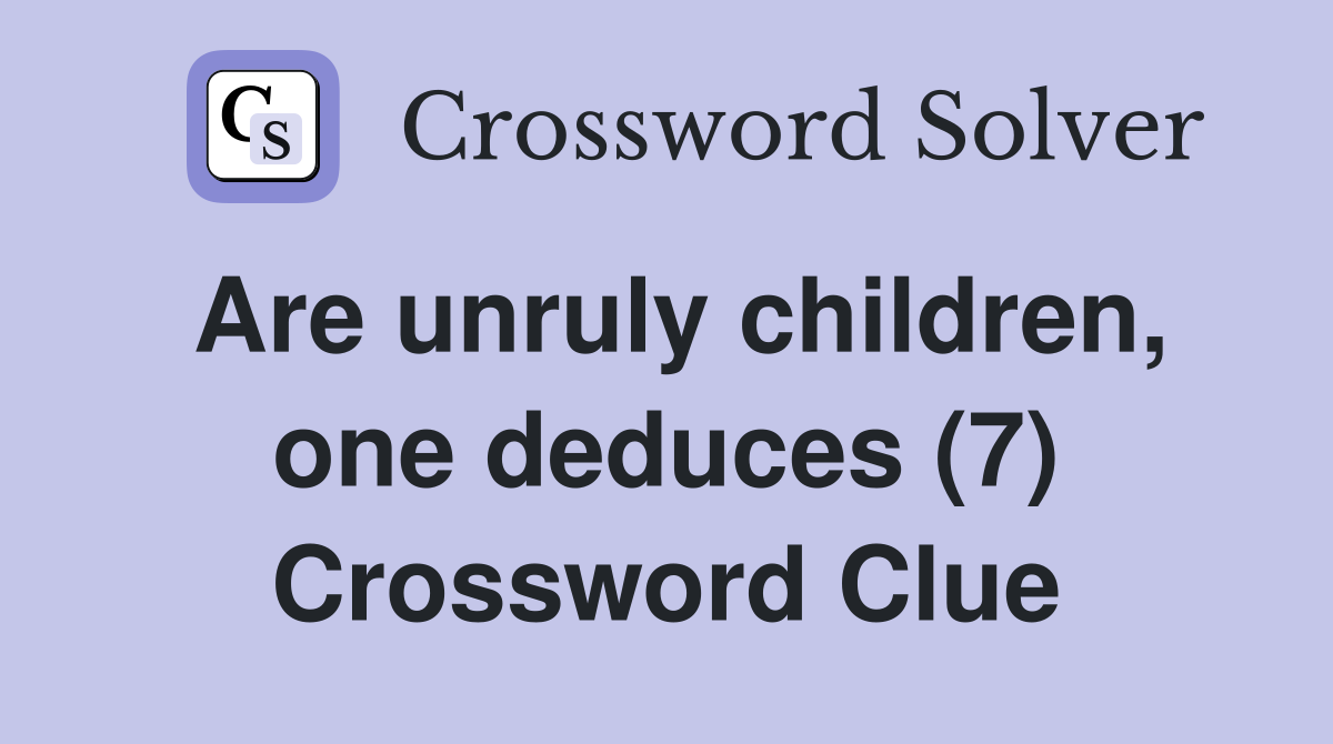 Are unruly children, one deduces (7) Crossword Clue