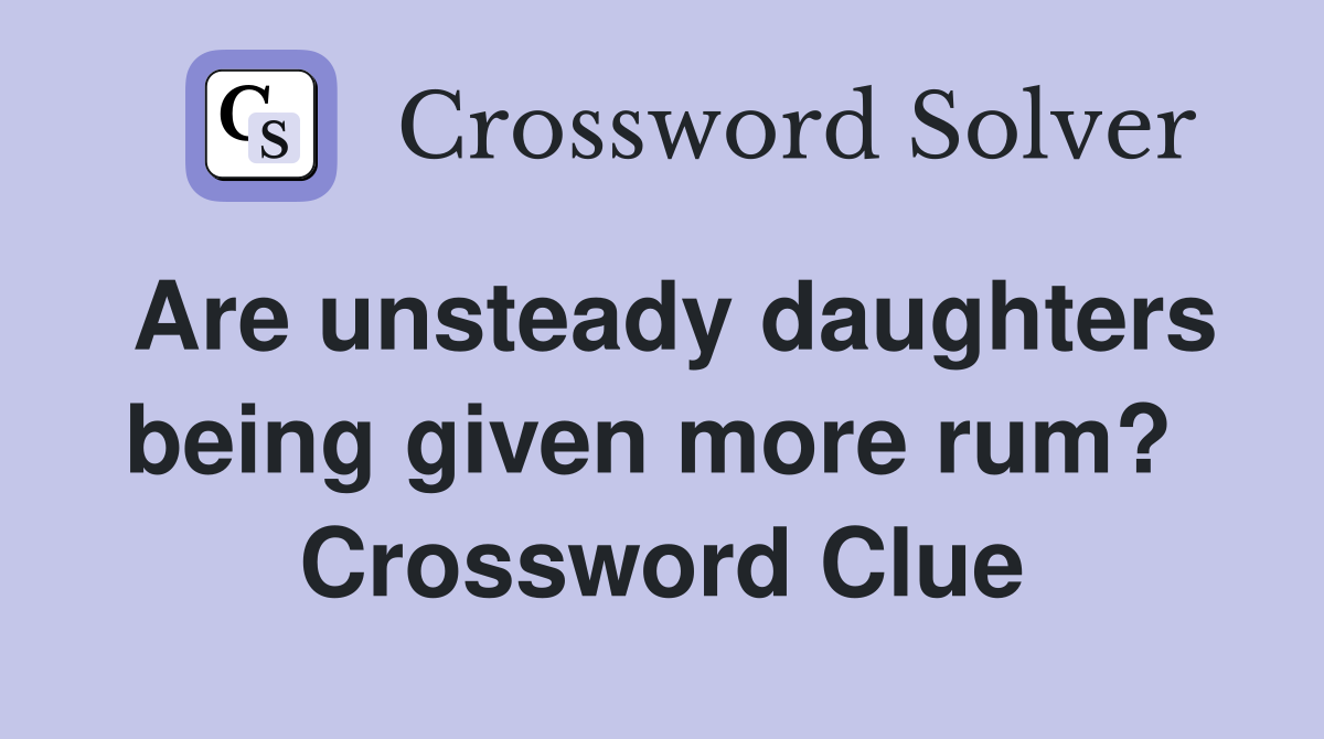 Are unsteady daughters being given more rum?  Crossword Clue
