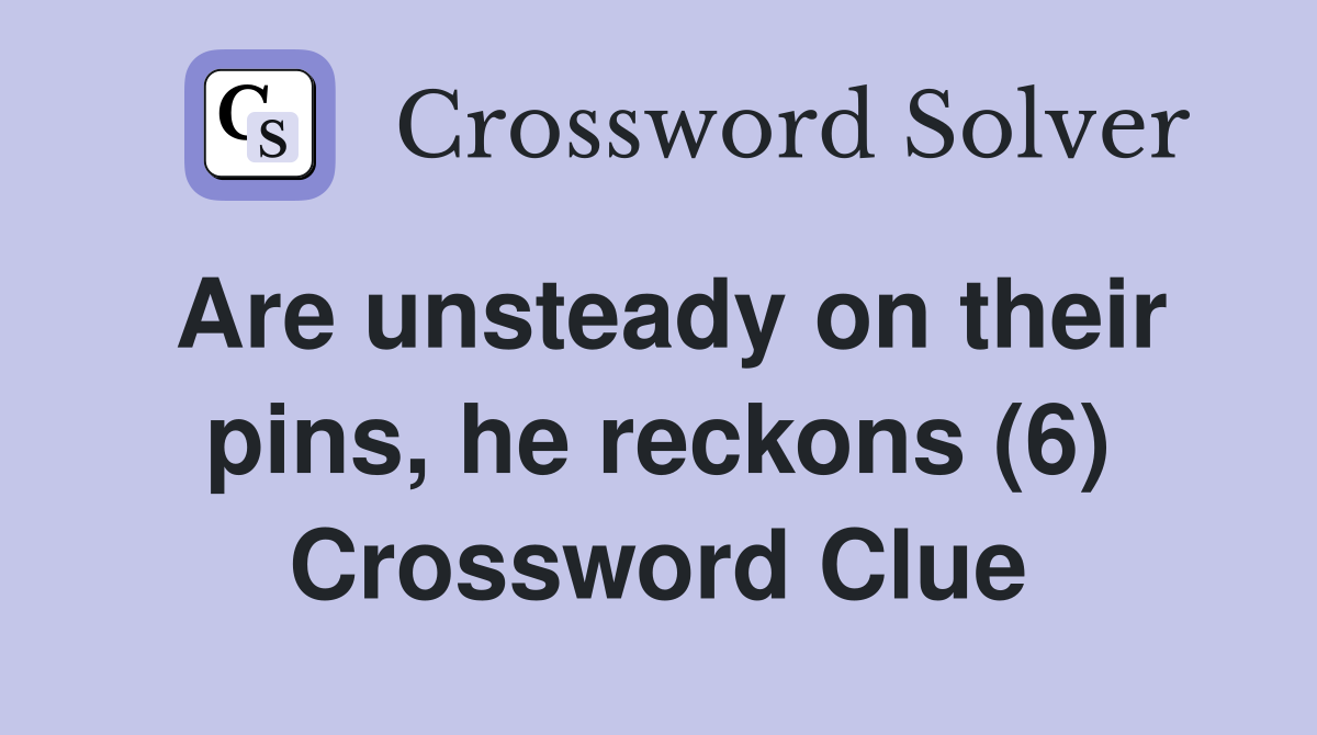 Are unsteady on their pins, he reckons (6) Crossword Clue