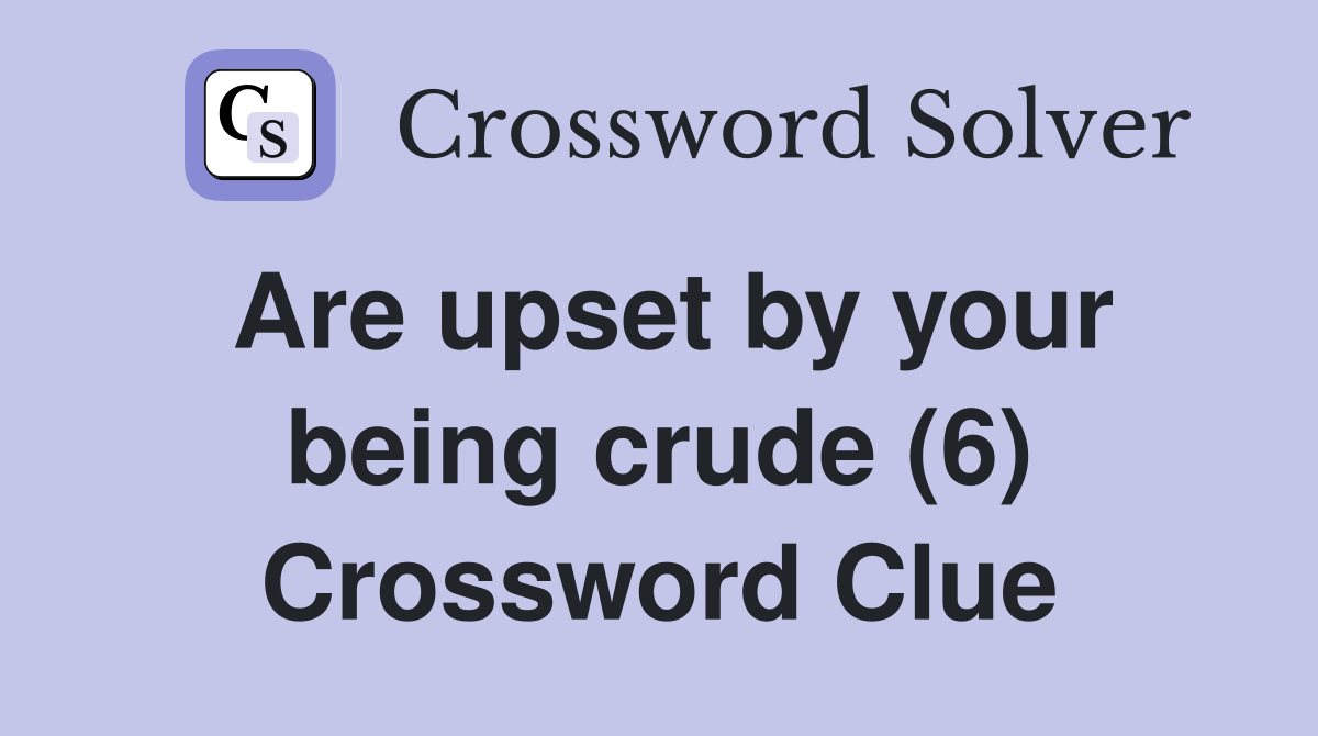 Are upset by your being crude (6) Crossword Clue