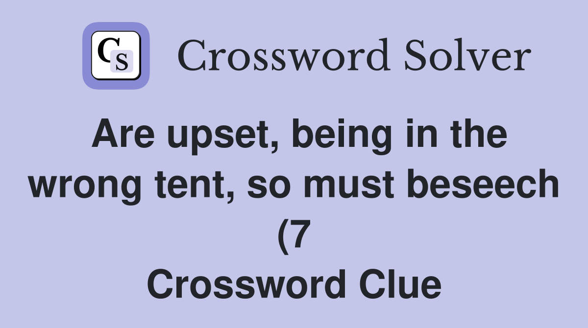 Are upset being in the wrong tent so must beseech (7) Crossword Are upset being in the wrong tent so must beseech (7) Crossword