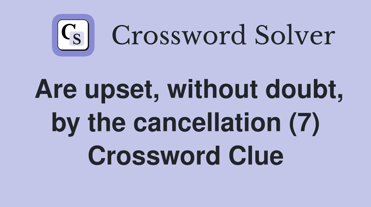 Are upset, without doubt, by the cancellation (7) Crossword Clue