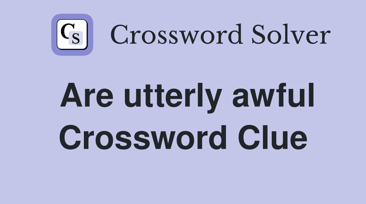 Are utterly awful Crossword Clue