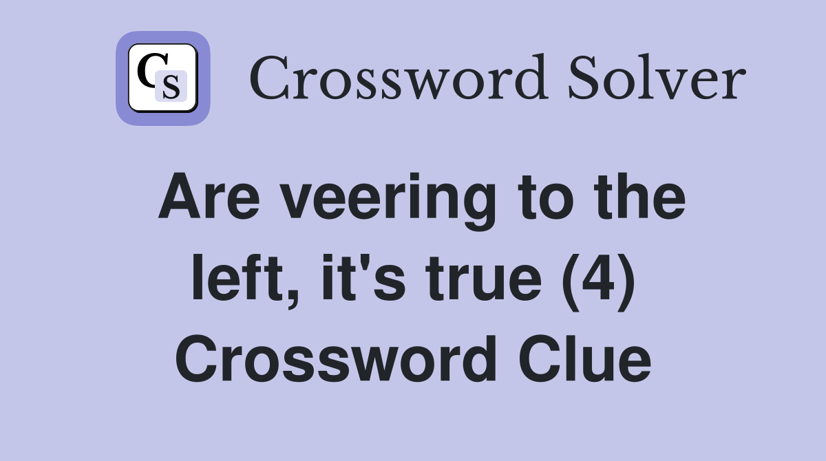 Are veering to the left, it's true (4) Crossword Clue