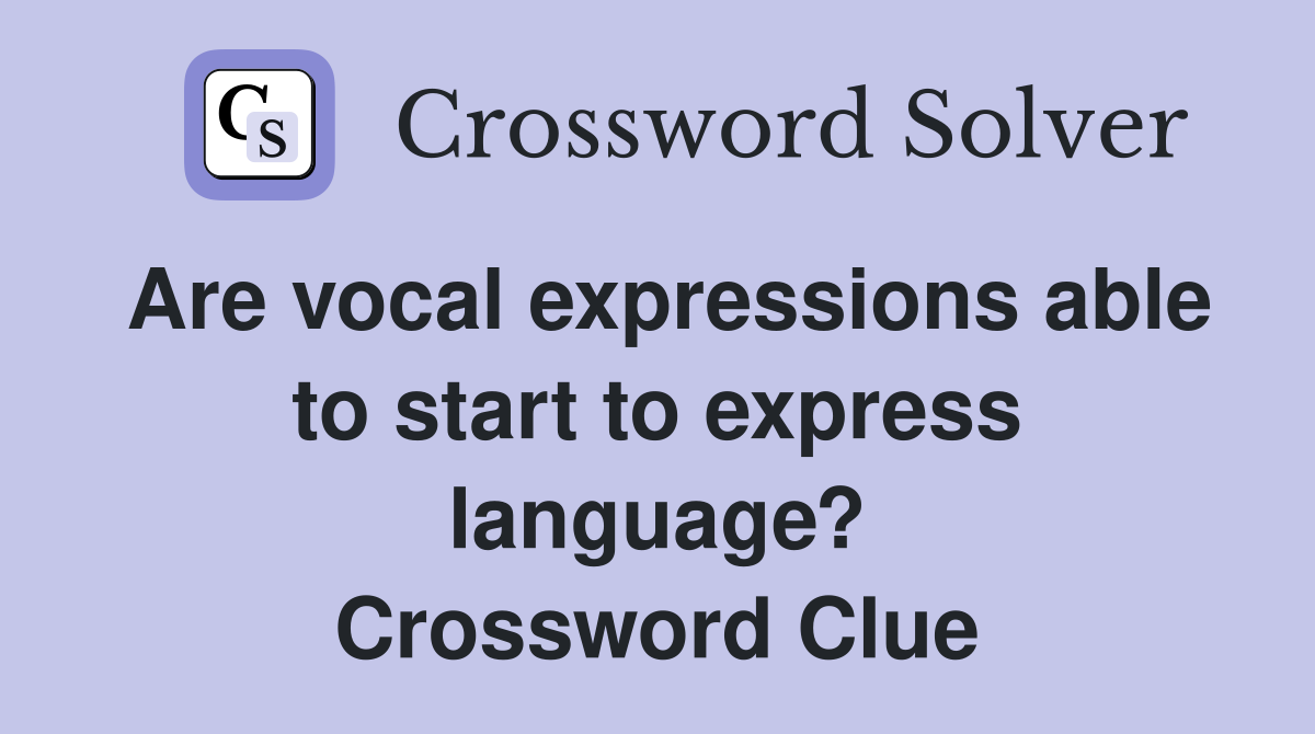 Are vocal expressions able to start to express language? Crossword Clue