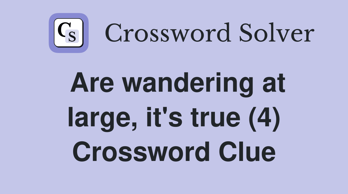 Are wandering at large, it's true (4) Crossword Clue