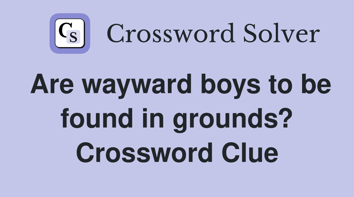Are wayward boys to be found in grounds? Crossword Clue