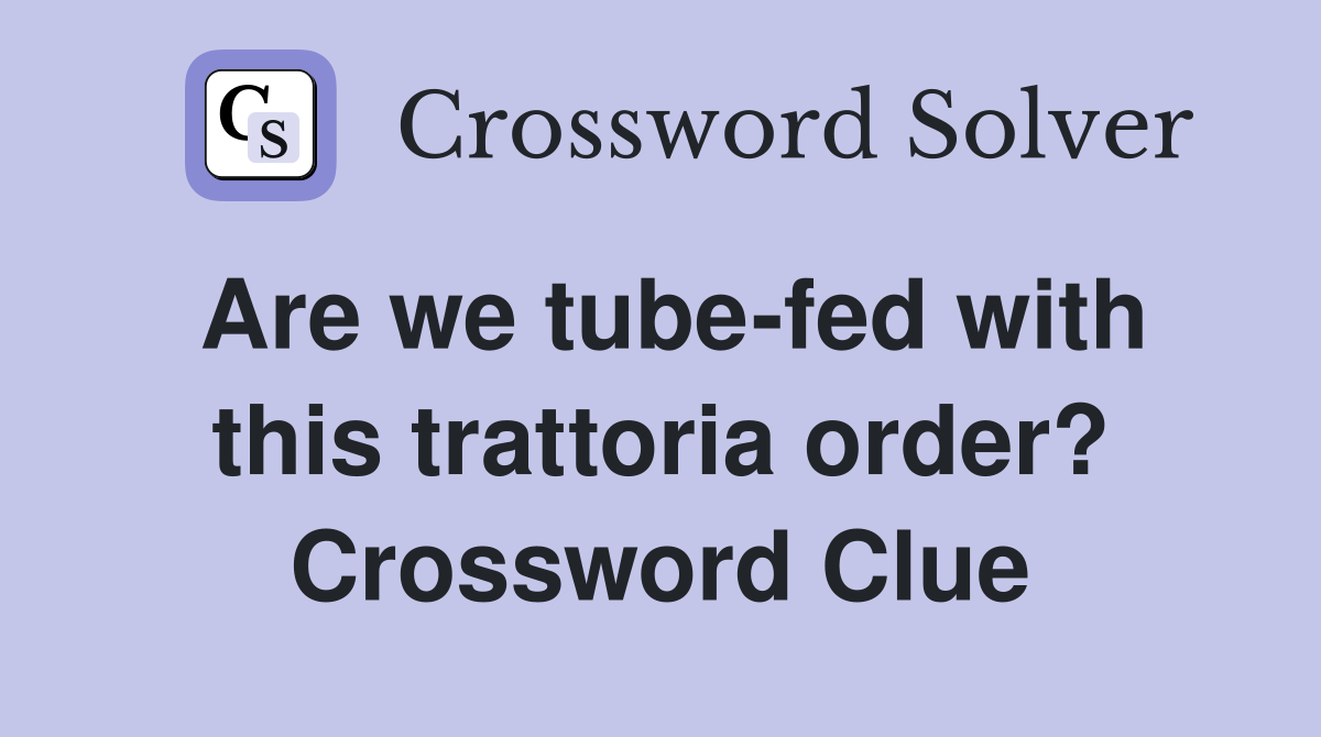 Are we tube-fed with this trattoria order? Crossword Clue
