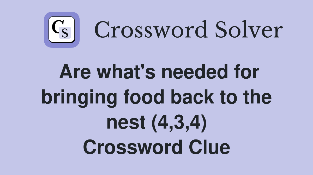 Are what's needed for bringing food back to the nest (4,3,4) Crossword Clue