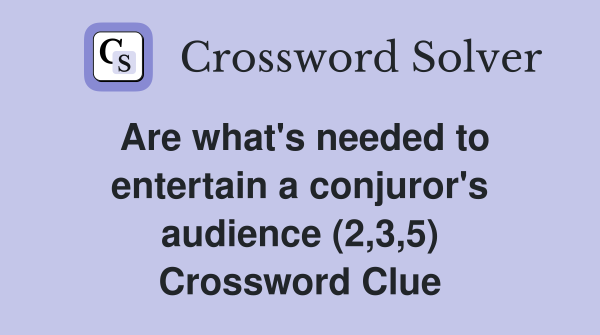 Are what's needed to entertain a conjuror's audience (2,3,5) Crossword Clue