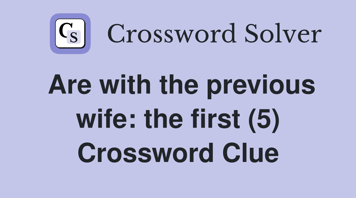 Are with the previous wife: the first (5) Crossword Clue