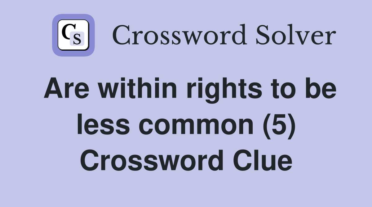 Are within rights to be less common (5) Crossword Clue