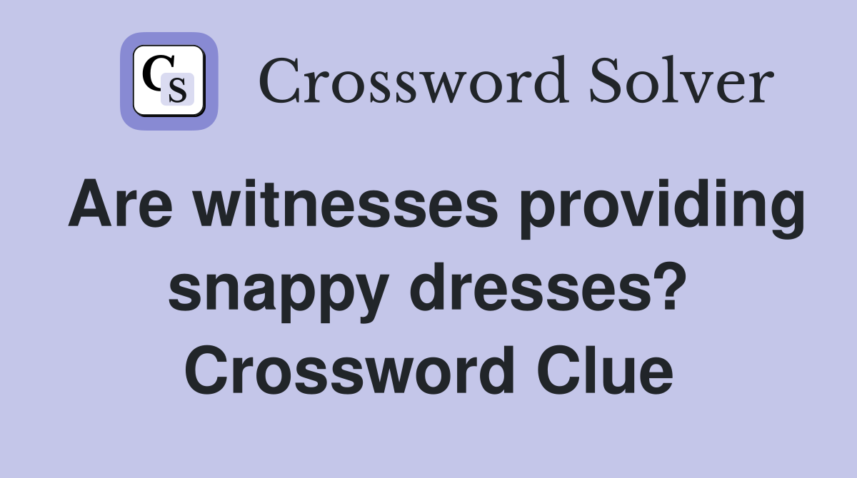 Are witnesses providing snappy dresses? Crossword Clue