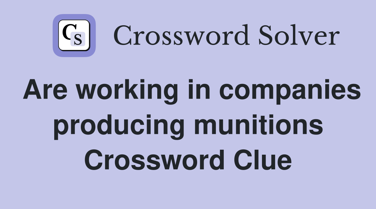 Are working in companies producing munitions Crossword Clue