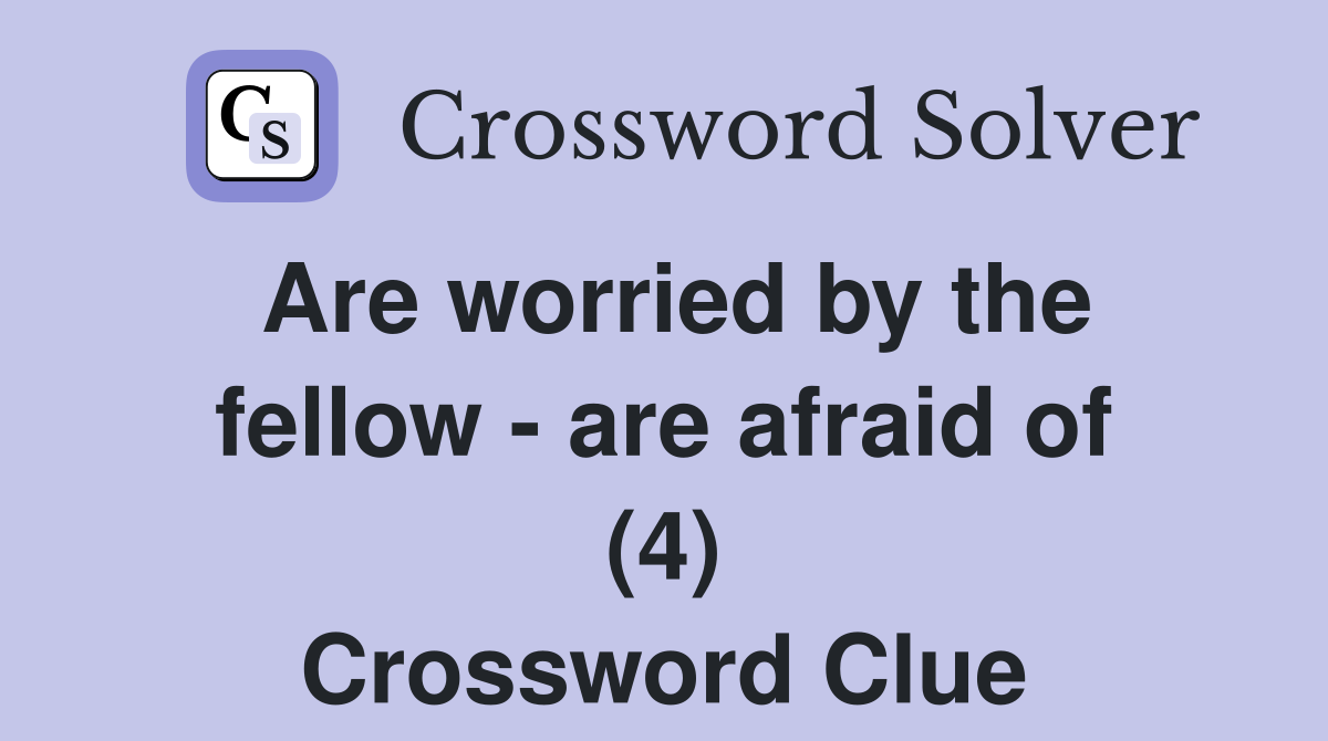 Are worried by the fellow - are afraid of (4) Crossword Clue