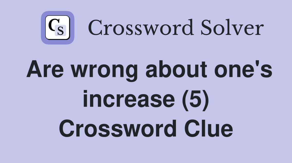 Are wrong about one's increase (5) Crossword Clue