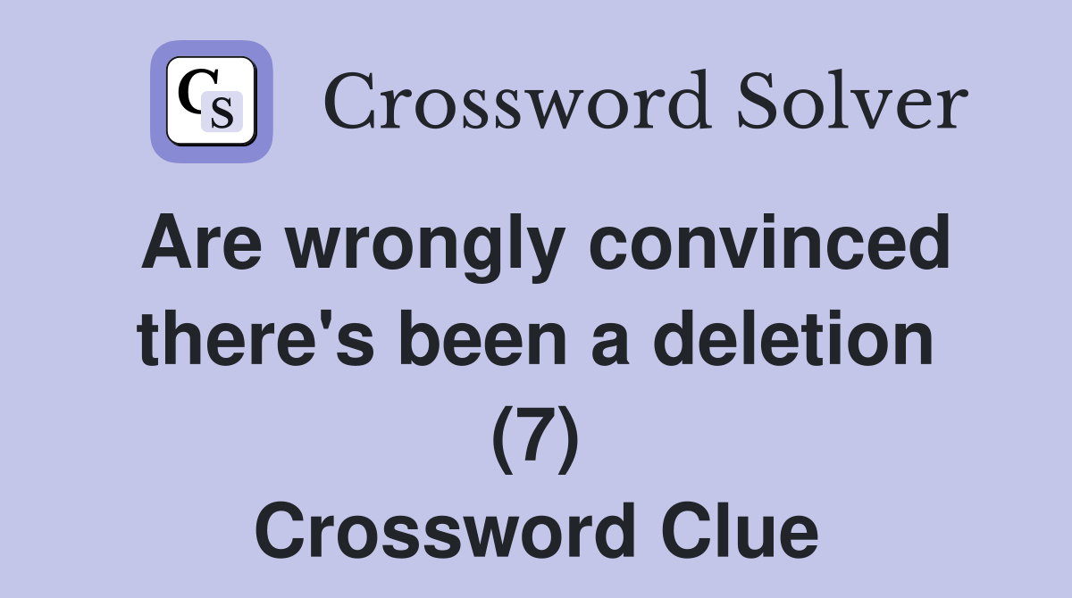 Are wrongly convinced there's been a deletion (7) Crossword Clue