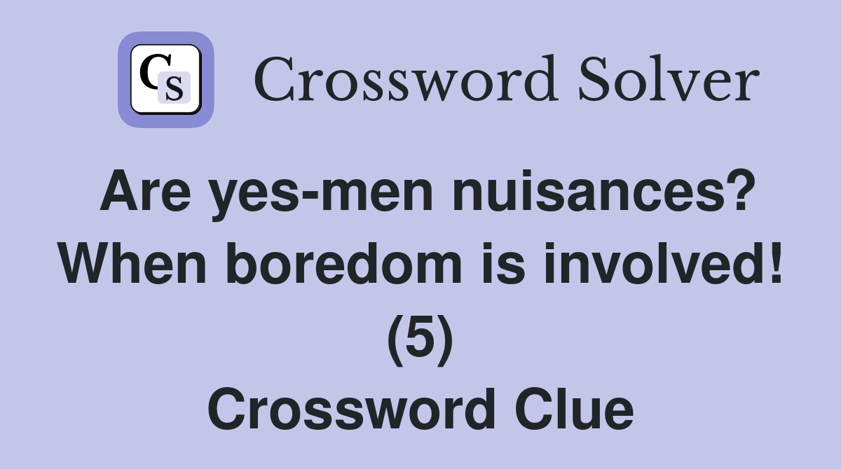 Are yes-men nuisances? When boredom is involved! (5) Crossword Clue