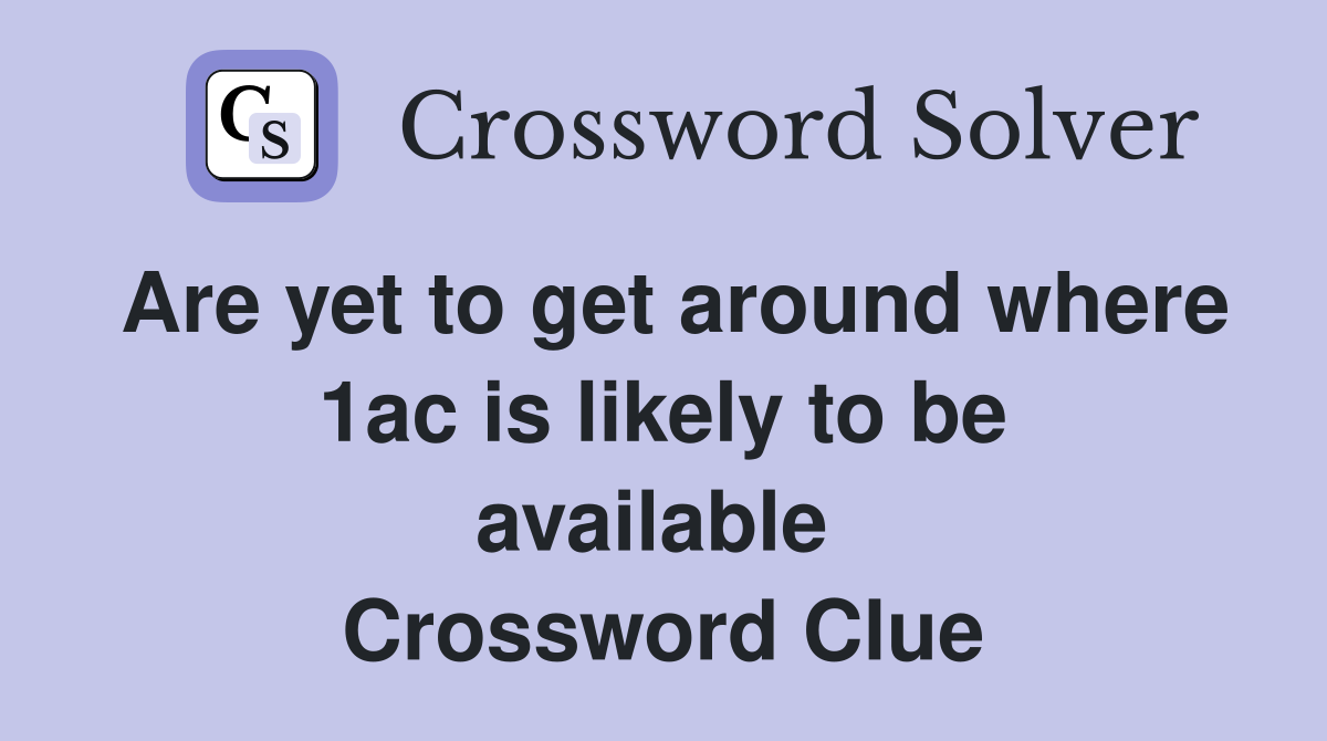 Are yet to get around where 1ac is likely to be available  Crossword Clue