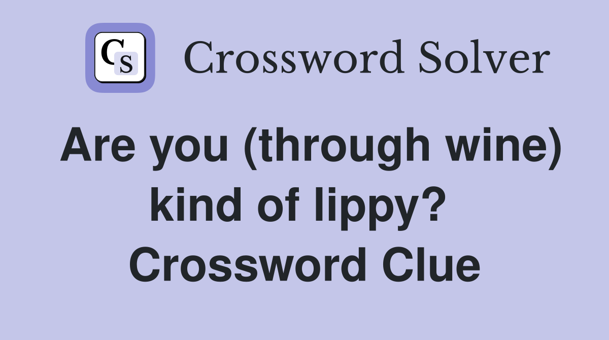 Are you (through wine) kind of lippy?  Crossword Clue