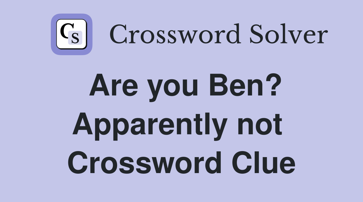 Are you Ben? Apparently not  Crossword Clue