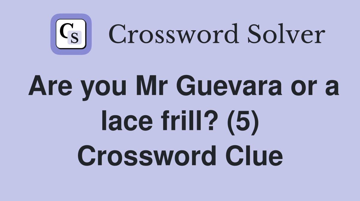 Are you Mr Guevara or a lace frill? (5) Crossword Clue