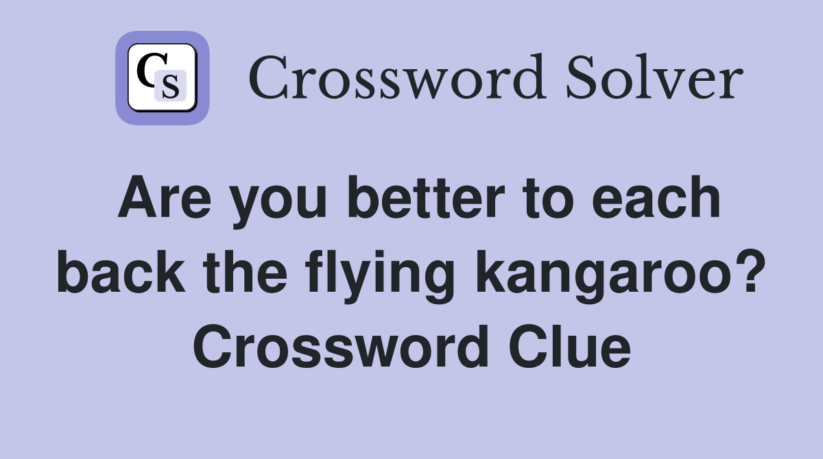 Are you better to each back the flying kangaroo? Crossword Clue