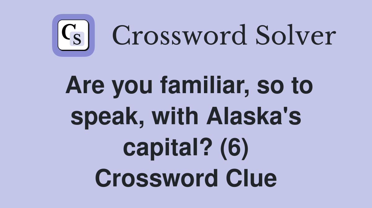 Are you familiar, so to speak, with Alaska's capital? (6) Crossword Clue