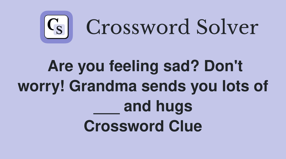 Are you feeling sad? Don't worry! Grandma sends you lots of ___ and hugs Crossword Clue