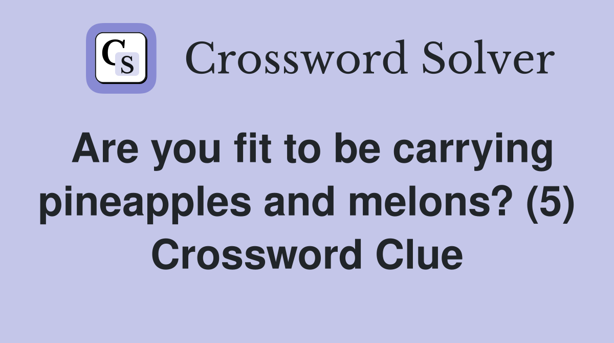Are you fit to be carrying pineapples and melons? (5) Crossword Clue