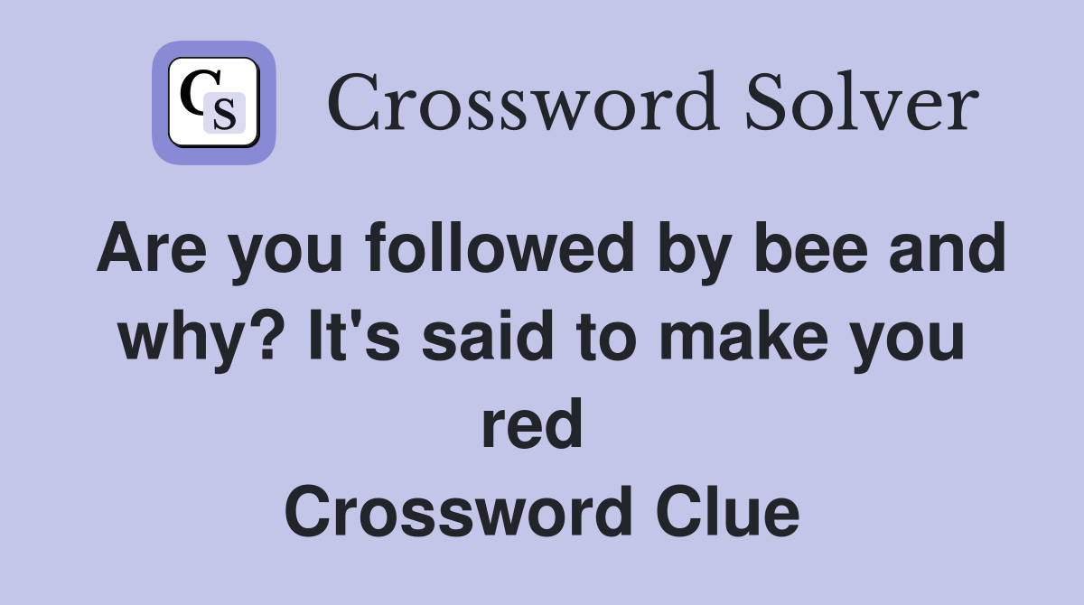Are you followed by bee and why? It's said to make you red  Crossword Clue