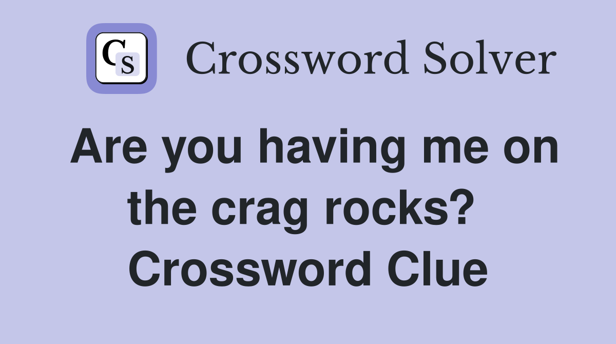 Are you having me on the crag rocks?  Crossword Clue