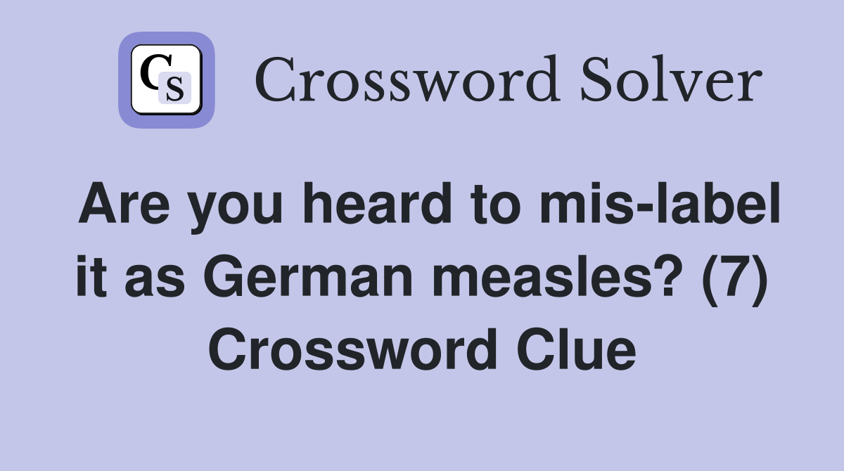 Are you heard to mis-label it as German measles? (7) Crossword Clue
