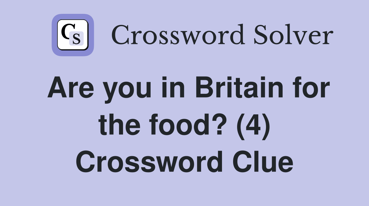 Are you in Britain for the food? (4) Crossword Clue
