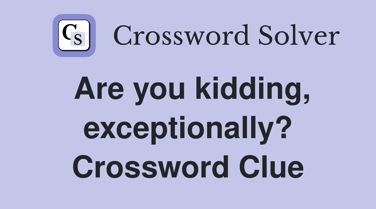 Are you kidding, exceptionally? Crossword Clue