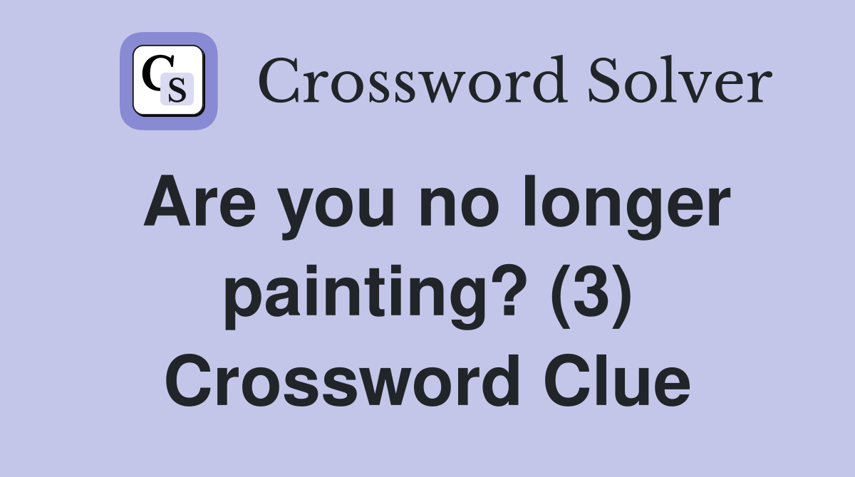 Are you no longer painting? (3) Crossword Clue