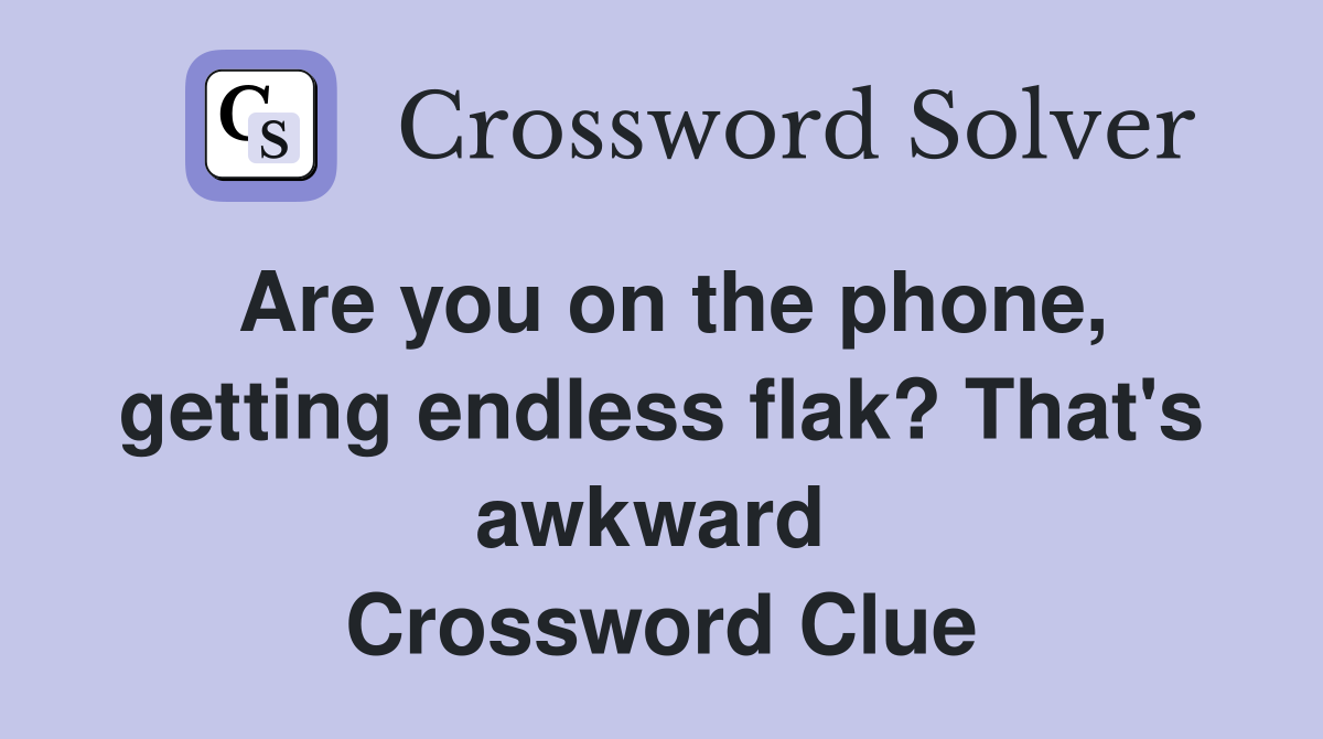 Are you on the phone, getting endless flak? That's awkward  Crossword Clue