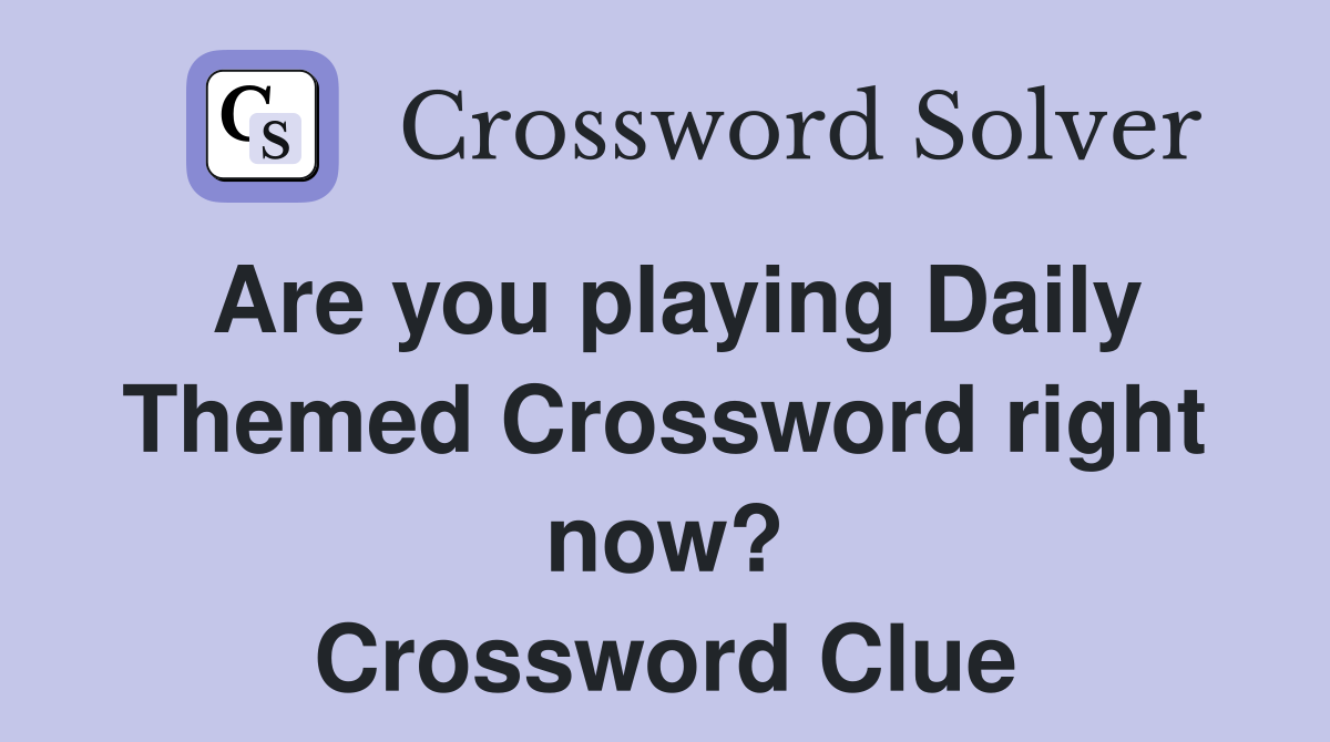 Are you playing Daily Themed Crossword right now? Crossword Clue
