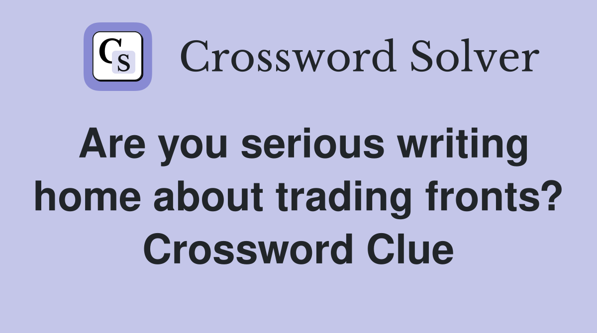 Are you serious writing home about trading fronts? Crossword Clue