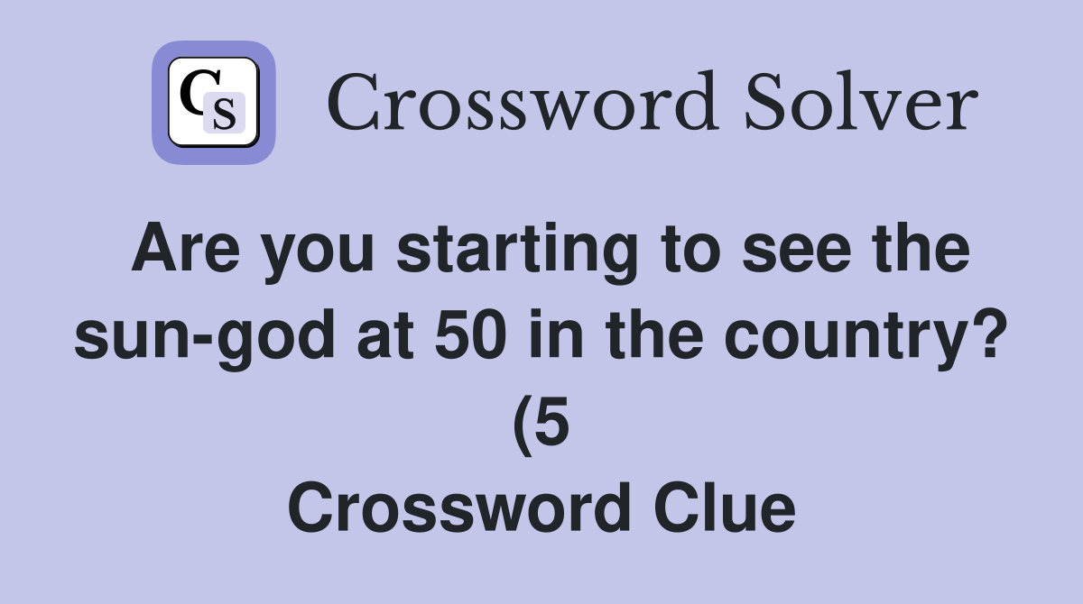 Are you starting to see the sun god at 50 in the country? (5 Are you starting to see the sun god at 50 in the country? (5