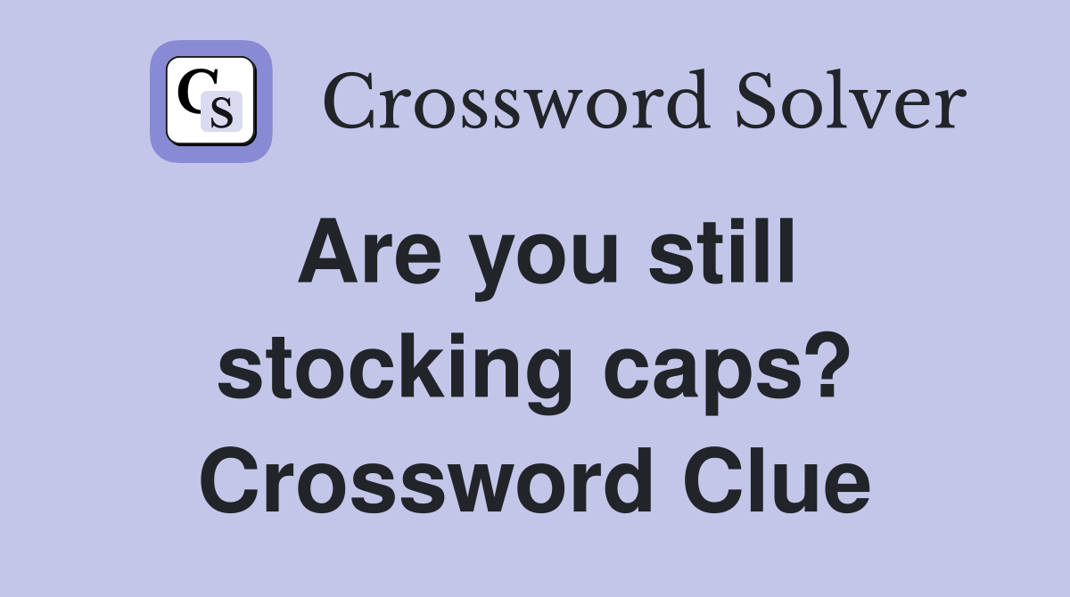 Are you still stocking caps? Crossword Clue