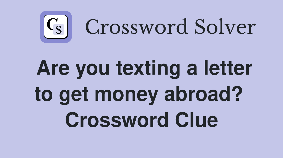 Are you texting a letter to get money abroad?  Crossword Clue