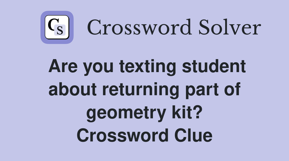 Are you texting student about returning part of geometry kit? Crossword Clue