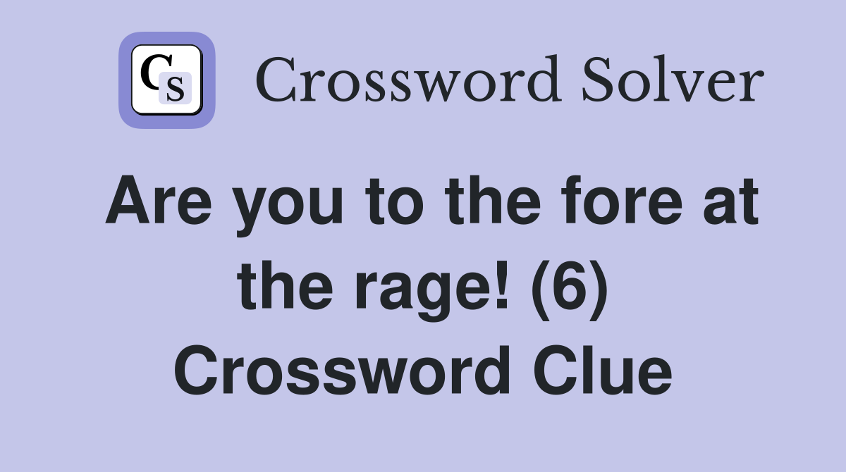 Are you to the fore at the rage! (6) Crossword Clue
