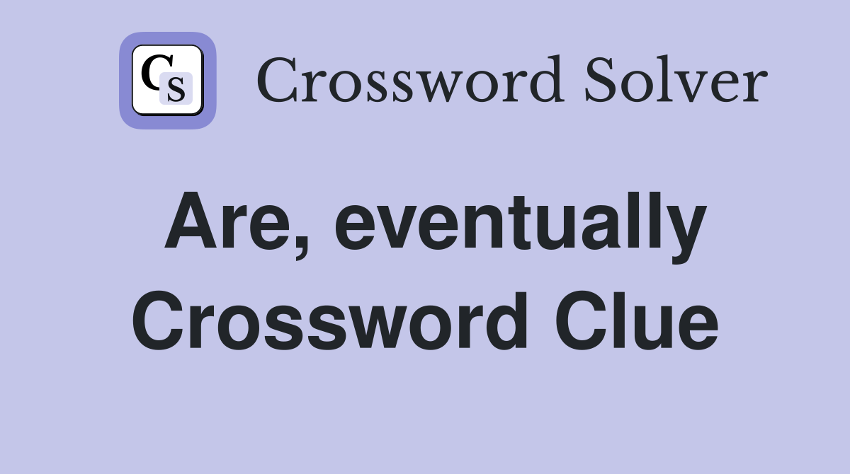 Are, eventually Crossword Clue