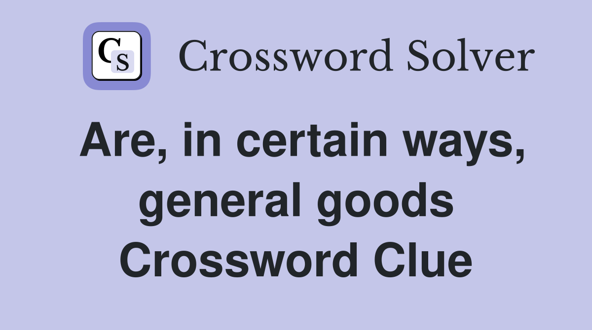 Are, in certain ways, general goods Crossword Clue