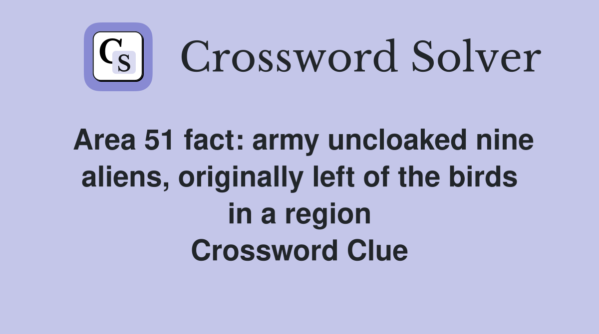 Area 51 fact: army uncloaked nine aliens, originally left of the birds in a region Crossword Clue