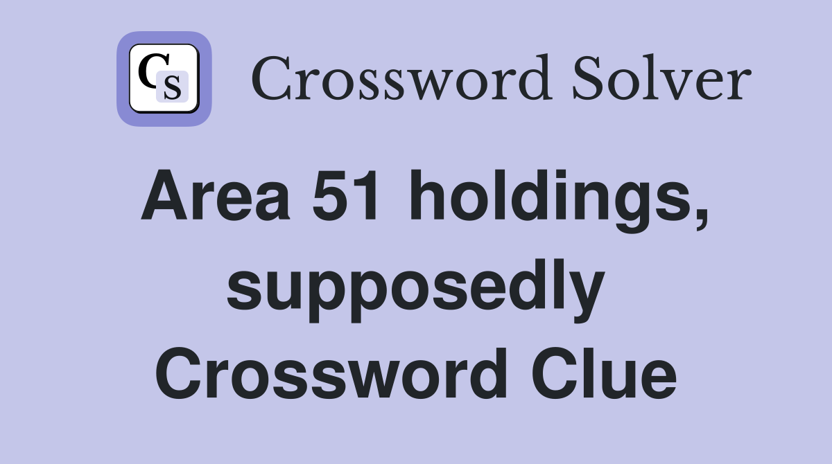 Area 51 holdings, supposedly Crossword Clue