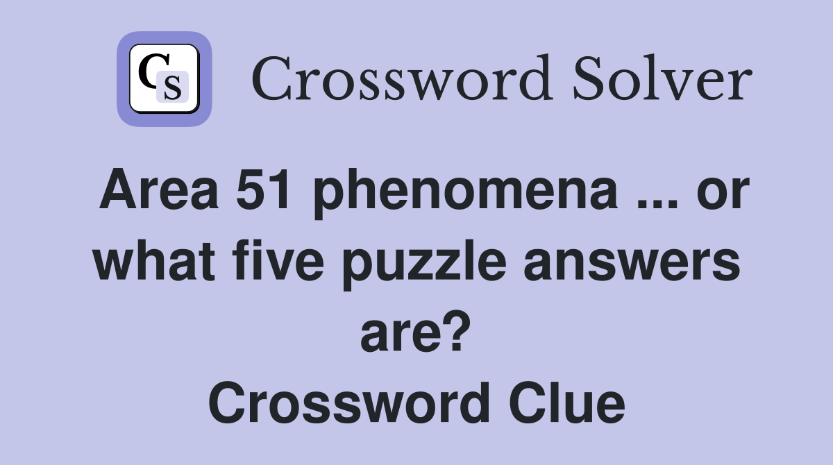 Area 51 phenomena ... or what five puzzle answers are? Crossword Clue