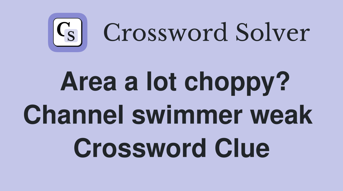 Area a lot choppy? Channel swimmer weak  Crossword Clue